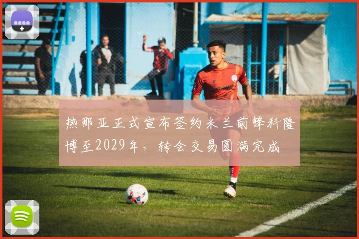 热那亚正式宣布签约米兰前锋科隆博至2029年，转会交易圆满完成