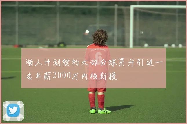 湖人计划续约大部分球员并引进一名年薪2000万内线新援