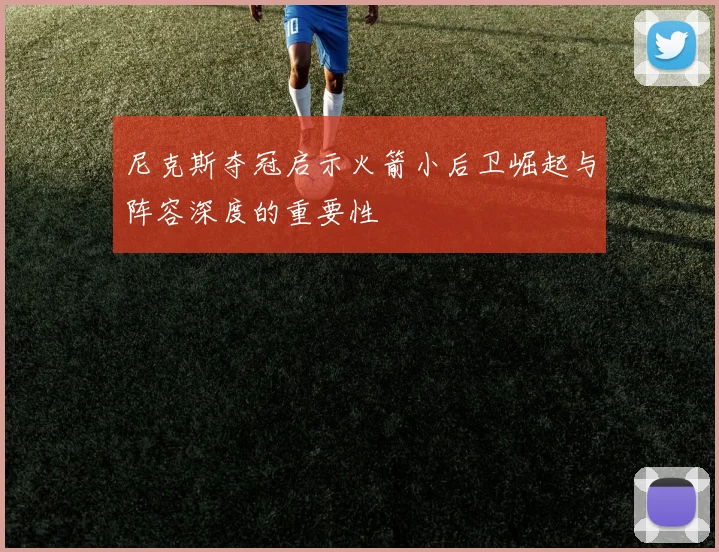 尼克斯夺冠启示火箭小后卫崛起与阵容深度的重要性